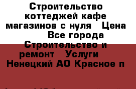 Строительство коттеджей,кафе,магазинов с нуля › Цена ­ 1 - Все города Строительство и ремонт » Услуги   . Ненецкий АО,Красное п.